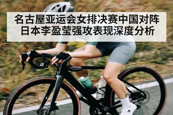 名古屋亚运会女排决赛中国对阵日本李盈莹强攻表现深度分析