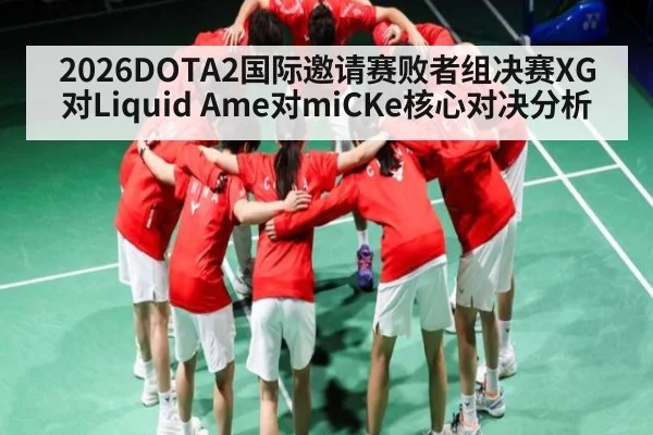 2026DOTA2国际邀请赛败者组决赛XG对Liquid Ame对miCKe核心对决分析