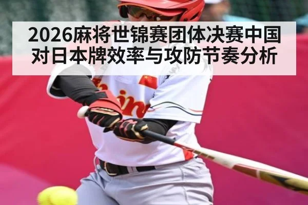 2026麻将世锦赛团体决赛中国对日本牌效率与攻防节奏分析