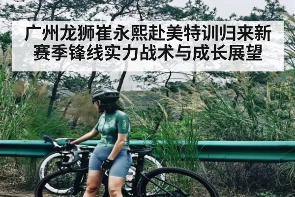 广州龙狮崔永熙赴美特训归来新赛季锋线实力战术与成长展望
