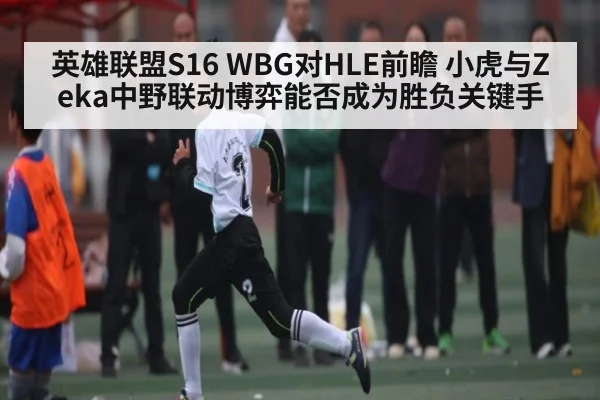 英雄联盟S16 WBG对HLE前瞻 小虎与Zeka中野联动博弈能否成为胜负关键手